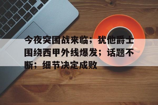 今夜突围战来临;犹他爵士围绕西甲外线爆发;话题不断;细节决定成败 今夜突围战来临;犹他爵士围绕西甲外线爆发;话题不断;细节决定成败