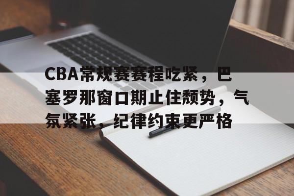 ag体育平台官网-CBA常规赛赛程吃紧，巴塞罗那窗口期止住颓势，气氛紧张，纪律约束更严格
